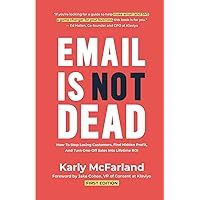Email Is Not Dead: How To Stop Losing Customers, Find Hidden Profit, And Turn One-Off Sales Into Lifetime ROI