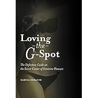 Loving the G-Spot: The Definitive Guide on the Secret Center of Feminine Pleasure Loving the G-Spot: The Definitive Guide on the Secret Center of Feminine Pleasure Paperback Kindle