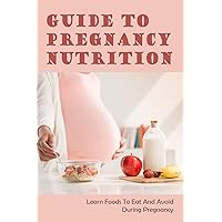 Guide To Pregnancy Nutrition: Learn Foods To Eat And Avoid During Pregnancy: During Pregnancy What Food To Avoid