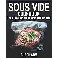 SOUS VIDE COOKBOOK: BOOK 1, FOR BEGINNERS MADE EASY STEP BY STEP SOUS VIDE COOKBOOK: BOOK 1, FOR BEGINNERS MADE EASY STEP BY STEP Paperback Kindle
