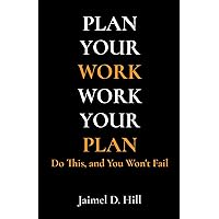 PLAN YOUR WORK WORK YOUR PLAN: Do This, and You Won't Fail PLAN YOUR WORK WORK YOUR PLAN: Do This, and You Won't Fail Kindle Paperback