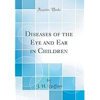 Diseases of the Eye and Ear in Children (Classic Reprint) Diseases of the Eye and Ear in Children (Classic Reprint) Hardcover Paperback