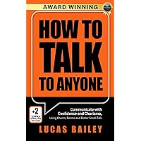 How to Talk to Anyone: - Communicate with Confidence and Charisma, Using Charm, Banter, and Better Small Talk -