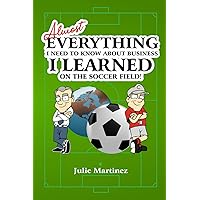 Almost Everything I Need to Know about Business... I Learned on the Soccer Field!
