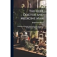 The Herb Doctor and Medicine Man: a Collection of Valuable Medicinal Formulae and Guide to the Manufacture of Botanical Medicines The Herb Doctor and Medicine Man: a Collection of Valuable Medicinal Formulae and Guide to the Manufacture of Botanical Medicines Hardcover Paperback
