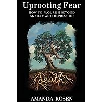 Uprooting Fear: How to Flourish Beyond Anxiety and Depression Uprooting Fear: How to Flourish Beyond Anxiety and Depression Paperback Kindle Hardcover