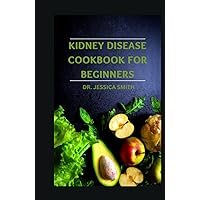KIDNEY DISEASE COOKBOOK FOR BEGINNERS: Everything You Need to Know About Kidney Disease Including Low-sodium Recipes To Manage and Prevent Kidney Failure KIDNEY DISEASE COOKBOOK FOR BEGINNERS: Everything You Need to Know About Kidney Disease Including Low-sodium Recipes To Manage and Prevent Kidney Failure Hardcover Paperback