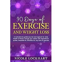 90 Days of Exercise & Weight Loss: A motivational guided journal & logbook for daily health, food & fitness; change your habits with inspirational ... any workout regime (Nicole Lockhart Books)
