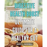 Digestive Health Boost: Ultimate Guide for a Healthy Gut: Healthy Gut Made Easy: Proven Strategies and Foods for Digestive Wellness