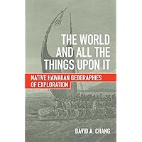 The World and All the Things upon It: Native Hawaiian Geographies of Exploration The World and All the Things upon It: Native Hawaiian Geographies of Exploration Paperback Kindle Hardcover