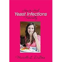 How to Heal Yeast Infections Naturally: A Holistic Approach to Curing Candida Overgrowth How to Heal Yeast Infections Naturally: A Holistic Approach to Curing Candida Overgrowth Kindle Paperback
