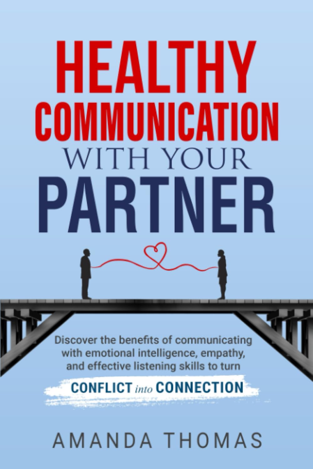 Healthy Communication With Your Partner: Discover the Benefits of Communicating with Emotional Intelligence, Empathy & Effective Listening Skills to Turn Conflict into Connection