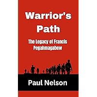 Warrior's Path: The Legacy of Francis Pegahmagabow Warrior's Path: The Legacy of Francis Pegahmagabow Kindle Paperback