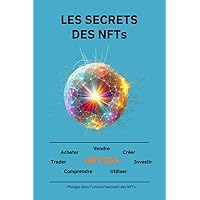 Les secrets des NFTS: Comprendre les NFTs, leurs impacts, comment les utiliser, acheter/revendre, créer et saisir les opportunités du web3 (French Edition)