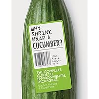 Why Shrinkwrap a Cucumber?: The Complete Guide to Environmental Packaging Why Shrinkwrap a Cucumber?: The Complete Guide to Environmental Packaging Paperback