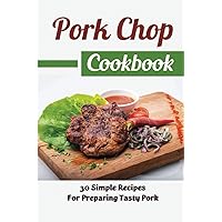 Pork Chop Cookbook: 30 Simple Recipes For Preparing Tasty Pork