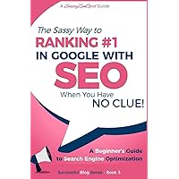 SEO - The Sassy Way of Ranking #1 in Google - when you have NO CLUE!: Beginner's Guide to Search Engine Optimization and Internet Marketing (Beginner Internet Marketing Series) SEO - The Sassy Way of Ranking #1 in Google - when you have NO CLUE!: Beginner's Guide to Search Engine Optimization and Internet Marketing (Beginner Internet Marketing Series) Paperback Kindle