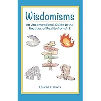 Wisdomisms: An Unconventional Guide to the Realities of Reality from A-Z