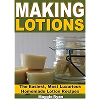 Making Lotions: The Easiest, Most Luxurious Homemade Lotion Recipes