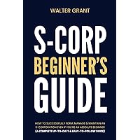 S-Corporation Beginner’s Guide: How to Successfully Form, Manage & Maintain an S-Corporation Even if You're an Absolute Beginner (A Complete Up-to-Date & Easy-to-Follow Guide) S-Corporation Beginner’s Guide: How to Successfully Form, Manage & Maintain an S-Corporation Even if You're an Absolute Beginner (A Complete Up-to-Date & Easy-to-Follow Guide) Kindle Paperback