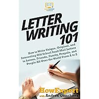 Letter Writing 101: How to Write Unique, Original, and Interesting Old School Snail Mail Letters to Lovers, Friends, Family, Penpals, and People All Over the World From A to Z