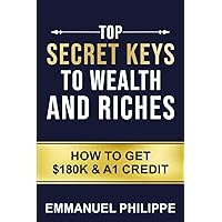 Top secret Keys to Wealth and Riches: How to get $180k and A1Credit Top secret Keys to Wealth and Riches: How to get $180k and A1Credit Paperback Kindle