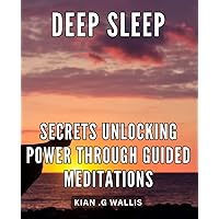 Deep Sleep Secrets: Unlocking Power through Guided Meditations: Unlock the Hidden Potential of Deep Sleep with Powerful Guided Meditations for Enhanced Well-being and Productivity