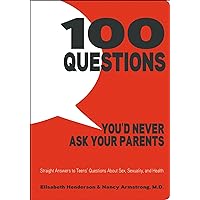 100 Questions You'd Never Ask Your Parents: Straight Answers to Teens' Questions About Sex, Sexuality, and Health 100 Questions You'd Never Ask Your Parents: Straight Answers to Teens' Questions About Sex, Sexuality, and Health Kindle Hardcover Paperback