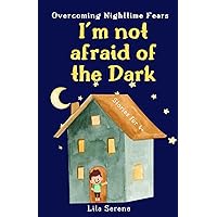 I'm Not Afraid of the Dark: Overcoming Nighttime Fears: A Heartwarming Tale of Bravery, Bonding, Inner Resilience, and the Joy of Gaining Self-Confidence for Kids