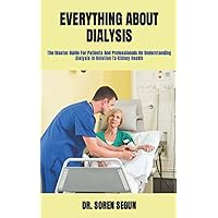 EVERYTHING ABOUT DIALYSIS: The Master Guide For Patients And Professionals On Understanding Dialysis In Relation To Kidney Health EVERYTHING ABOUT DIALYSIS: The Master Guide For Patients And Professionals On Understanding Dialysis In Relation To Kidney Health Paperback Kindle