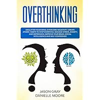 Overthinking: Declutter Your Mind, Overcome Negativity. Create Atomic Habits to Stop Worrying. Manage Stress, Anxiety, and Depression. Improve Your Brain, Social Intelligence, and Self-Confidence Overthinking: Declutter Your Mind, Overcome Negativity. Create Atomic Habits to Stop Worrying. Manage Stress, Anxiety, and Depression. Improve Your Brain, Social Intelligence, and Self-Confidence Paperback