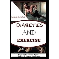 DIABETES AND EXERCISE: Unlocking the Power of Physical Activity for Diabetes Management DIABETES AND EXERCISE: Unlocking the Power of Physical Activity for Diabetes Management Paperback Kindle