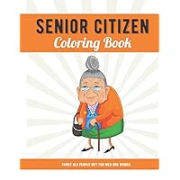 Funny Old People Gift For Men and Women: Senior Citizen Coloring Book with Large Print Old Age Quotes and Fun Images to Color, Unique Gag Birthday Idea Funny Old People Gift For Men and Women: Senior Citizen Coloring Book with Large Print Old Age Quotes and Fun Images to Color, Unique Gag Birthday Idea Paperback