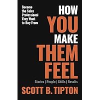 HOW YOU MAKE THEM FEEL: Stories, People, Skills, Results; Become The Sales Professional They Want to Buy From HOW YOU MAKE THEM FEEL: Stories, People, Skills, Results; Become The Sales Professional They Want to Buy From Kindle Hardcover Paperback