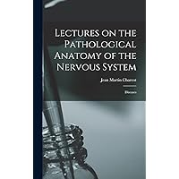 Lectures on the Pathological Anatomy of the Nervous System: Diseases Lectures on the Pathological Anatomy of the Nervous System: Diseases Hardcover Paperback