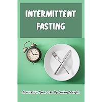 Intermittent Fasting: Transform Your Life By Losing Weight