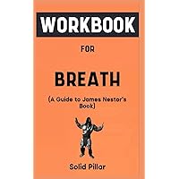 Workbook For Breath By James Nestor: Your Awesome Guide to Comprehending and Developing the Science of Breathing