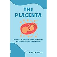 The Placenta: Discovering the Fascinating Journey of the Placenta and Its Impact on Health and Development The Placenta: Discovering the Fascinating Journey of the Placenta and Its Impact on Health and Development Kindle Paperback