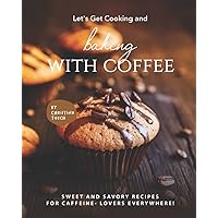Let's Get Cooking and Baking with Coffee: Sweet and Savory Recipes for Caffeine- Lovers Everywhere! Let's Get Cooking and Baking with Coffee: Sweet and Savory Recipes for Caffeine- Lovers Everywhere! Paperback