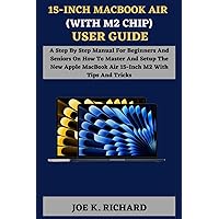15-INCH MACBOOK AIR (WITH M2 CHIP) USER GUIDE: A Step By Step Manual For Beginners And Seniors On How To Master And Setup The New Apple MacBook Air 15-Inch M2 With Tips And Tricks 15-INCH MACBOOK AIR (WITH M2 CHIP) USER GUIDE: A Step By Step Manual For Beginners And Seniors On How To Master And Setup The New Apple MacBook Air 15-Inch M2 With Tips And Tricks Paperback Kindle
