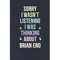 Sorry I Wasn't Listening I Was Thinking About Brian Eno: Blank Lined Notebook/ Journal/ Diary/ Composition Book / Birthday gift for Brian Eno Fans - 110pages