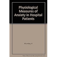 Physiological Measures of Anxiety in Hospital Patients Physiological Measures of Anxiety in Hospital Patients Paperback