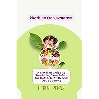 Nutrition for Newborns: A Detailed Guide to Nourishing Your Infant for Better Growth And Development Nutrition for Newborns: A Detailed Guide to Nourishing Your Infant for Better Growth And Development Kindle Paperback