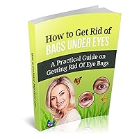 How to Get Rid of Bags under Eyes: A Practical Guide on Getting Rid Of Eye Bags How to Get Rid of Bags under Eyes: A Practical Guide on Getting Rid Of Eye Bags Kindle Paperback Mass Market Paperback