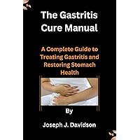 The Gastritis Cure Manual: A Complete Guide to Treating Gastritis and Restoring Stomach Health The Gastritis Cure Manual: A Complete Guide to Treating Gastritis and Restoring Stomach Health Kindle Paperback