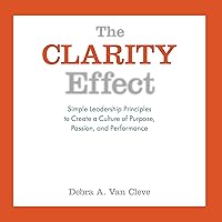The Clarity Effect: Simple Leadership Principles to Create a Culture of Purpose, Passion, and Performance The Clarity Effect: Simple Leadership Principles to Create a Culture of Purpose, Passion, and Performance Audible Audiobook Kindle Hardcover Paperback