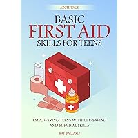 Basic First Aid Skills for Teens: Empowering Teens with Life-Saving and Survival Skills Basic First Aid Skills for Teens: Empowering Teens with Life-Saving and Survival Skills Paperback