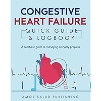 Congestive Heart Failure Quick Guide and Logbook: A Complete Guide to Managing Everyday Progress