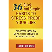 36 Quick and Simple Habits to Stress-Proof Your Life: Discover How to Deal with Stress in 10 Minutes a Day (Smart 10-Minute Habits for a Better Life Book 5)