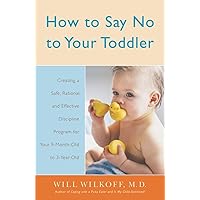 How to Say No to Your Toddler: Creating a Safe, Rational, and Effective Discipline Program for Your 9-Month to 3-Year Old How to Say No to Your Toddler: Creating a Safe, Rational, and Effective Discipline Program for Your 9-Month to 3-Year Old Paperback Kindle